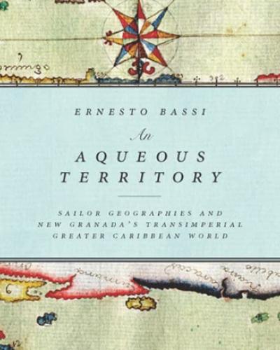 “An Aqueous Territory: Sailor Geographies and New Granada’s Transimperial Greater Caribbean World”